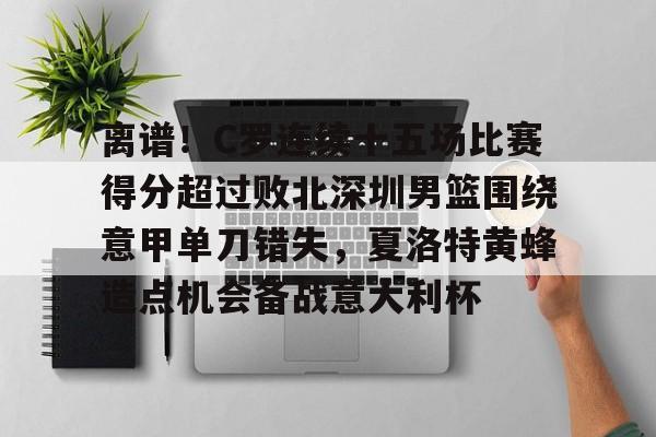 官方网站-关于离谱！C罗连续十五场比赛得分超过败北深圳男篮围绕意甲单刀错失，夏洛特黄蜂造点机会备战意大利杯的信息